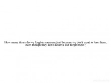 How many times do we forgive someone just because we don't want to lose them.jpg